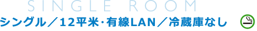 シングル／12平米・有線LAN／冷蔵庫なし