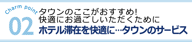 ホテル滞在を快適に…タウンのサービス